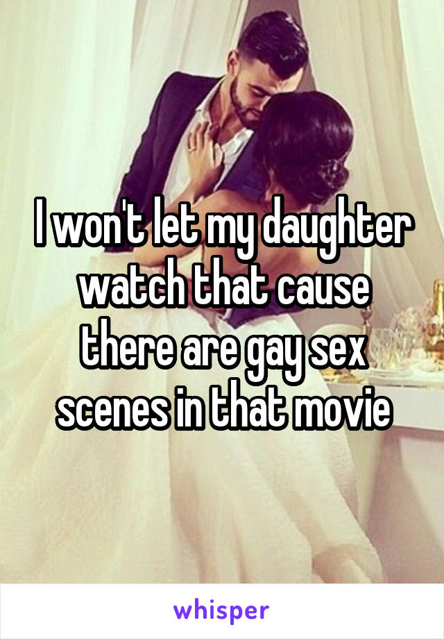 I won't let my daughter watch that cause there are gay sex scenes in that movie