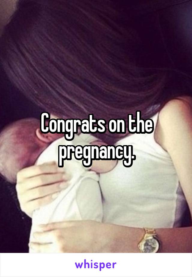 Congrats on the pregnancy.