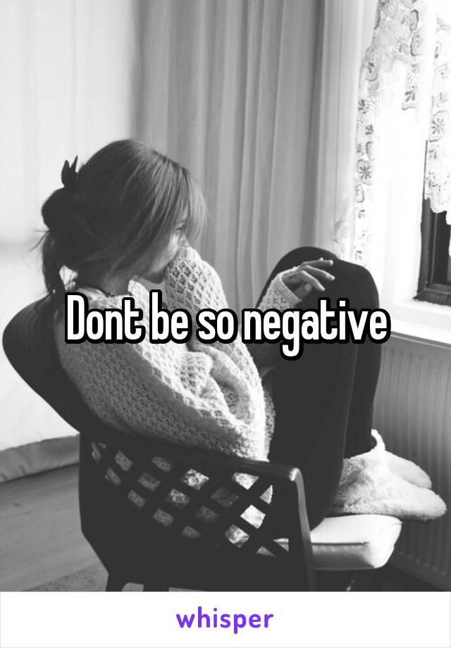 Dont be so negative