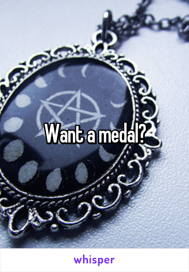 Want a medal?