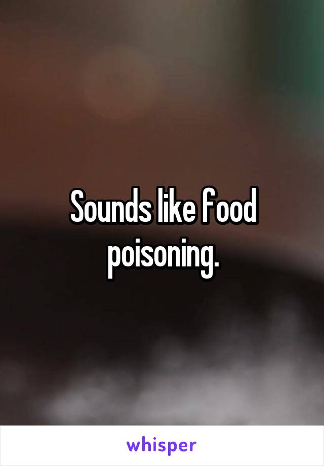 Sounds like food poisoning.