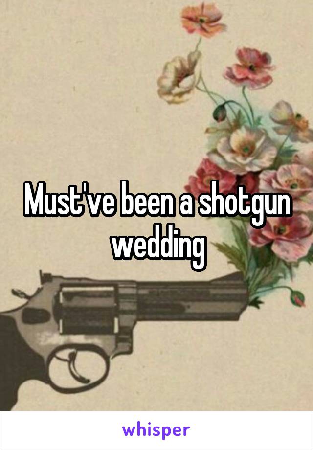 Must've been a shotgun wedding