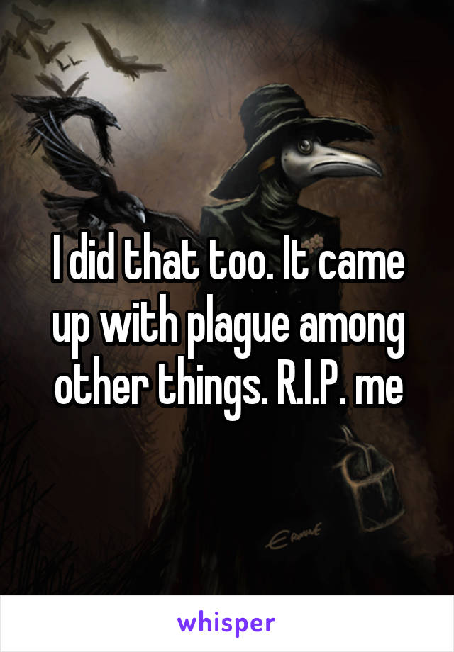 I did that too. It came up with plague among other things. R.I.P. me