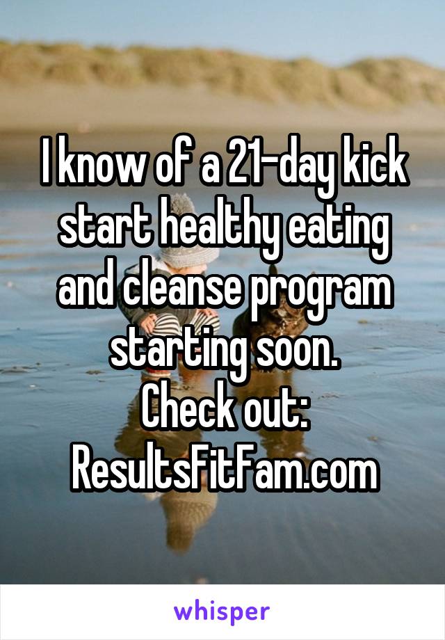 I know of a 21-day kick start healthy eating and cleanse program starting soon.
Check out:
ResultsFitFam.com