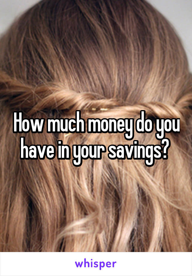 How much money do you have in your savings? 