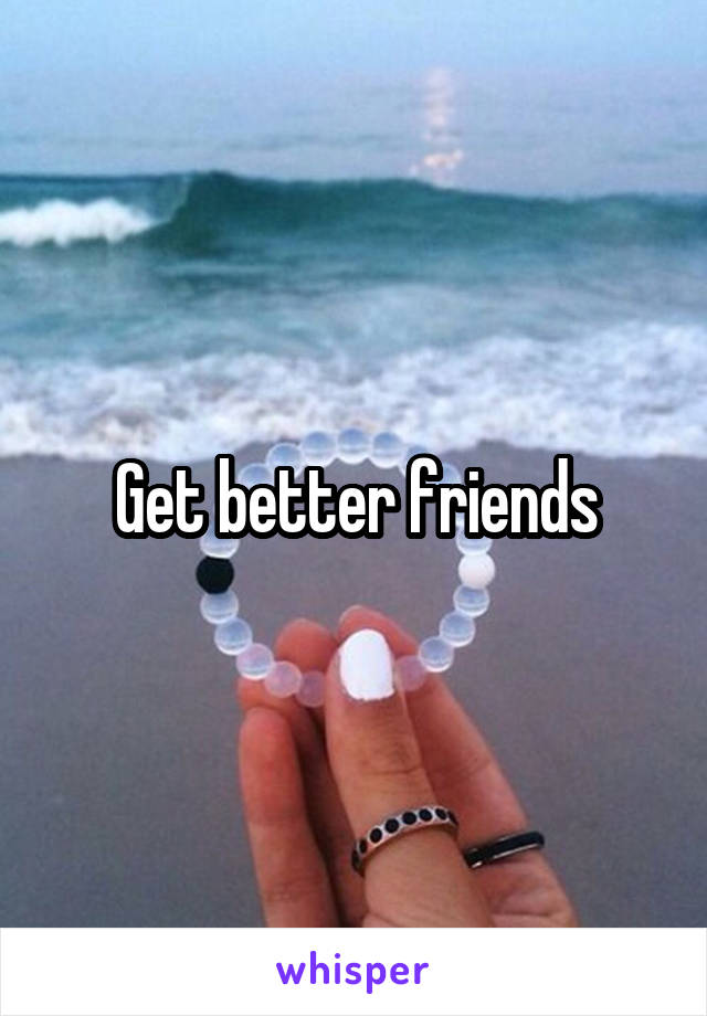 Get better friends