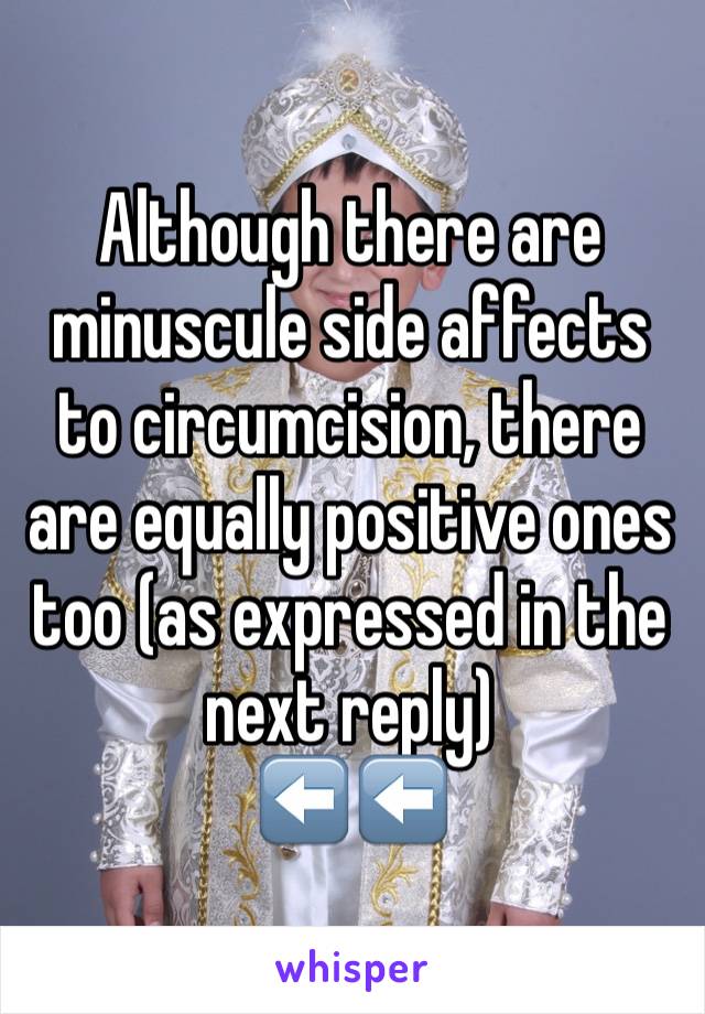 Although there are minuscule side affects to circumcision, there are equally positive ones too (as expressed in the next reply)
⬅️⬅️