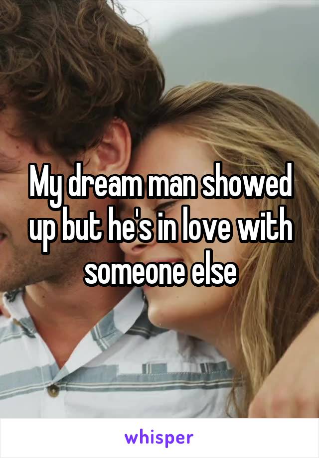 My dream man showed up but he's in love with someone else