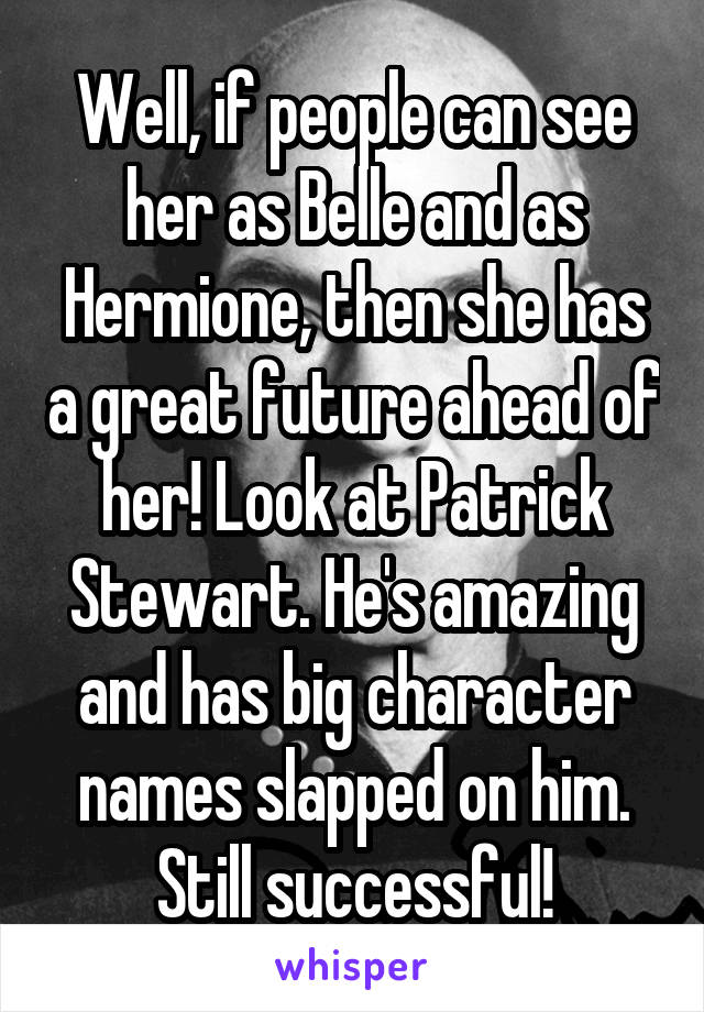 Well, if people can see her as Belle and as Hermione, then she has a great future ahead of her! Look at Patrick Stewart. He's amazing and has big character names slapped on him. Still successful!