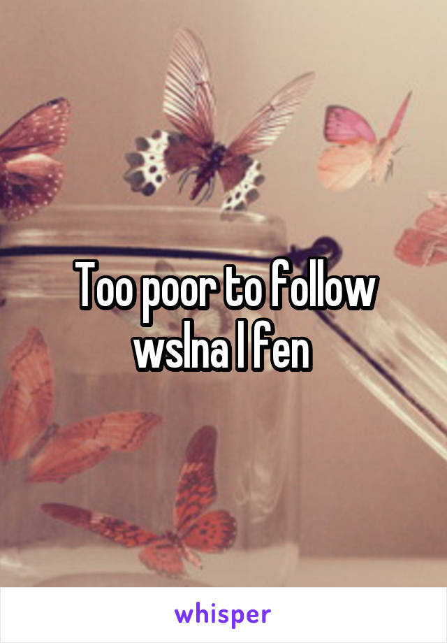 Too poor to follow wslna l fen 