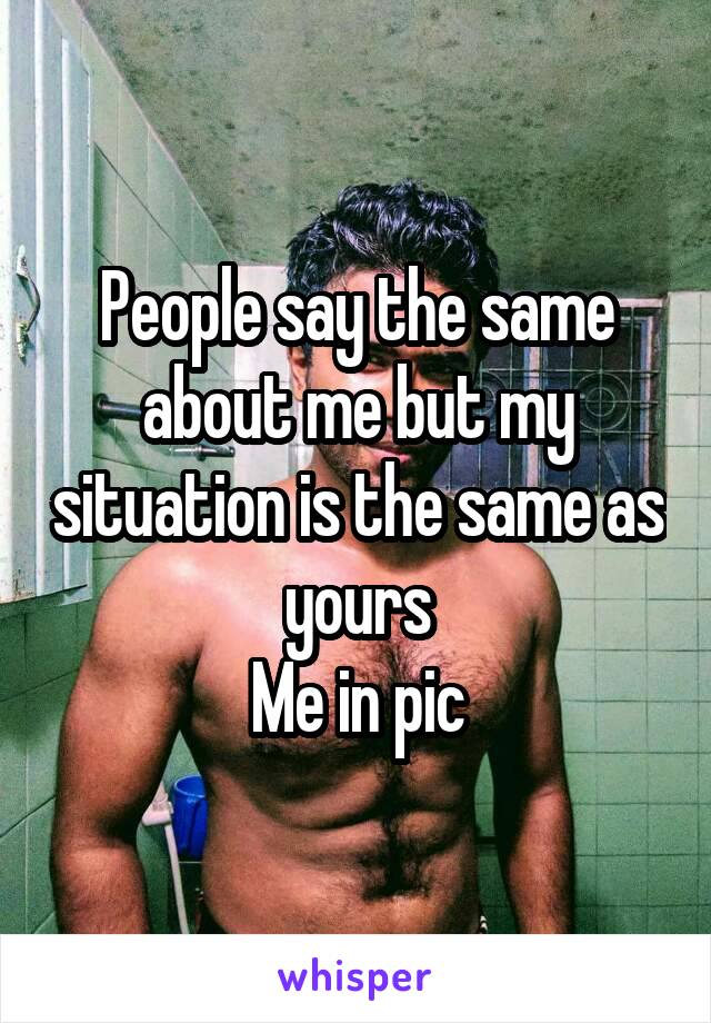 People say the same about me but my situation is the same as yours
Me in pic