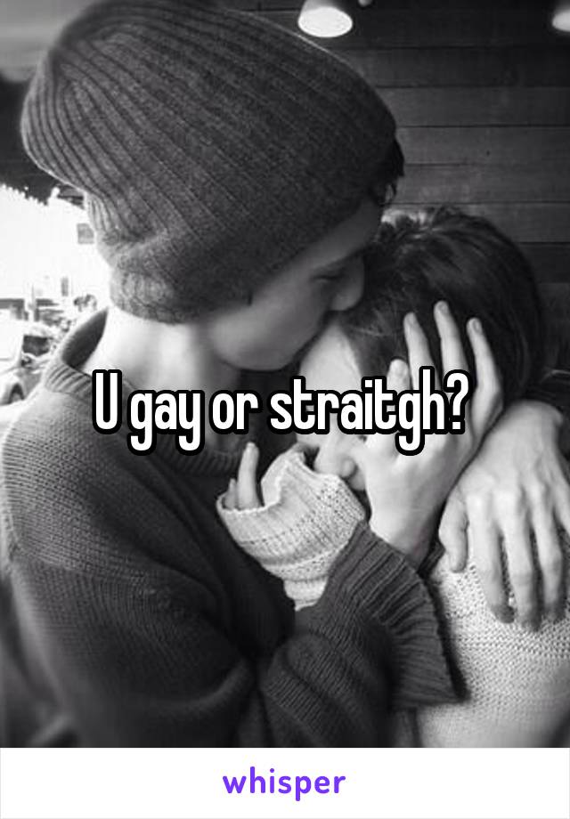 U gay or straitgh? 