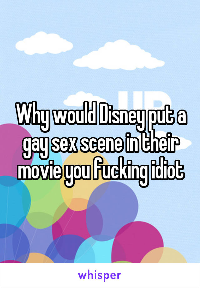 Why would Disney put a gay sex scene in their movie you fucking idiot