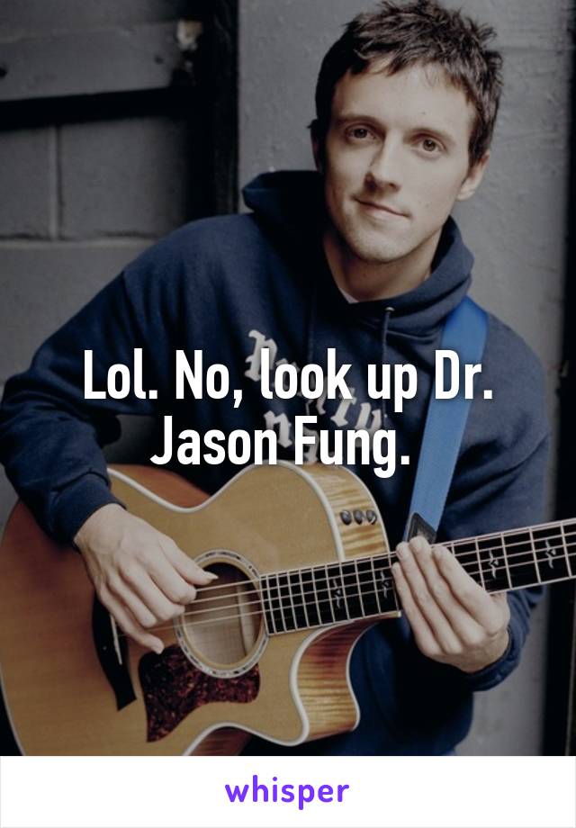 Lol. No, look up Dr. Jason Fung. 