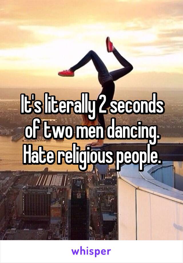It's literally 2 seconds of two men dancing. Hate religious people.