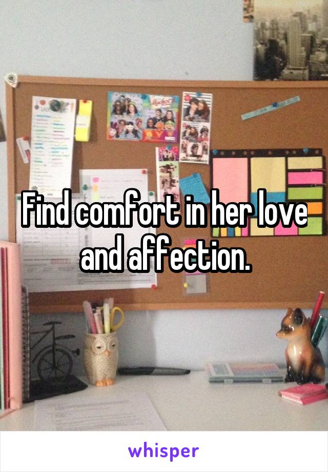 Find comfort in her love and affection.