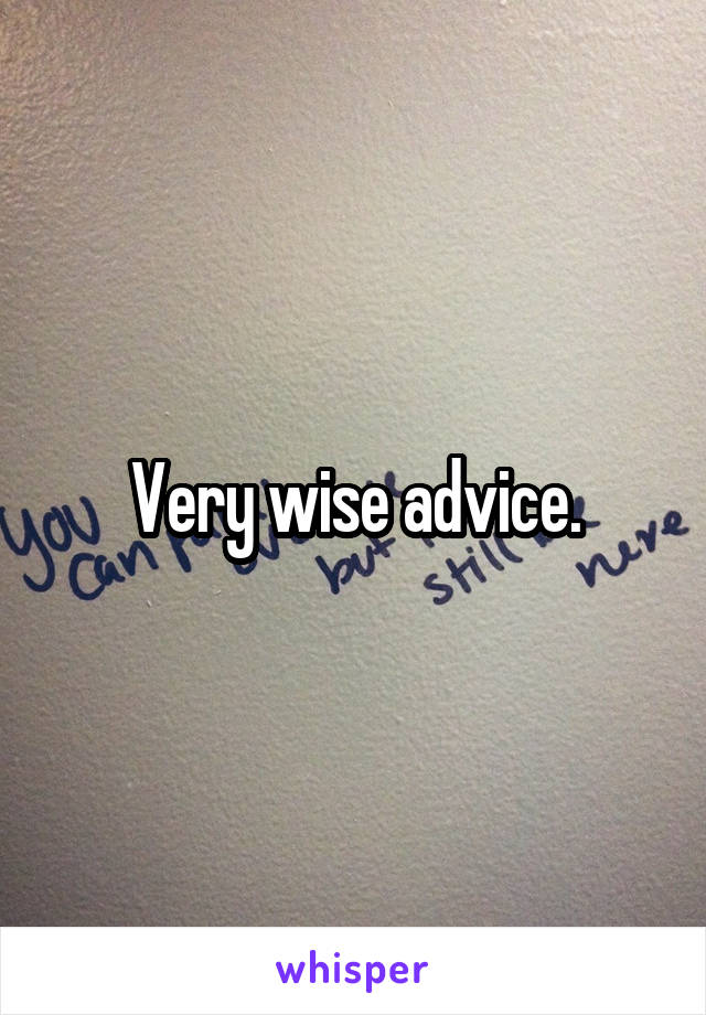 Very wise advice.