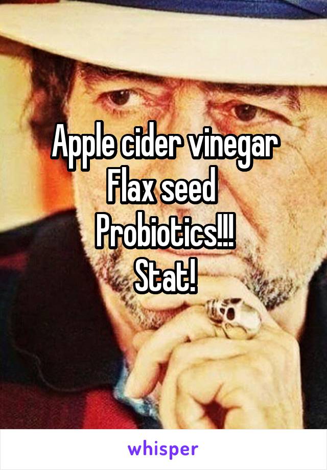 Apple cider vinegar
Flax seed 
Probiotics!!!
Stat!
