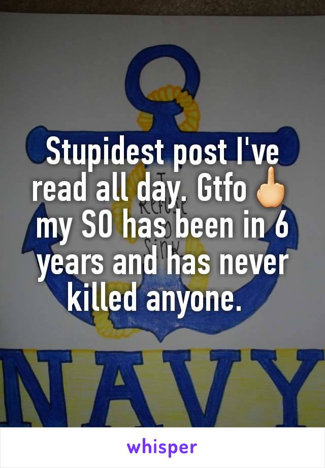 Stupidest post I've read all day. Gtfo🖕my SO has been in 6 years and has never killed anyone.  