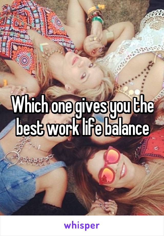 Which one gives you the best work life balance