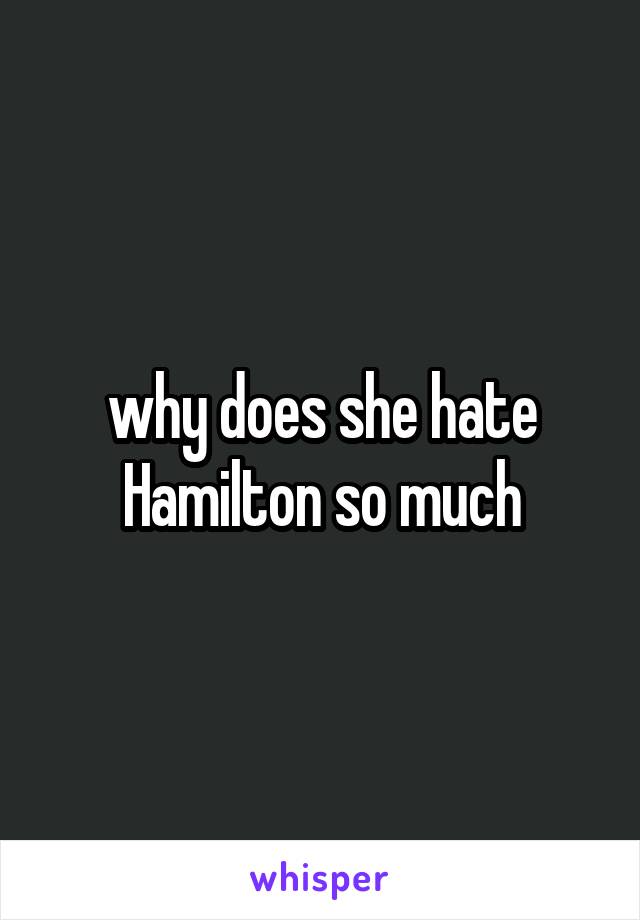 why does she hate Hamilton so much