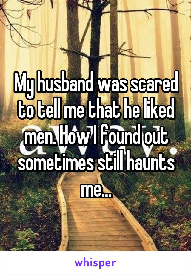 My husband was scared to tell me that he liked men. How I found out sometimes still haunts me...