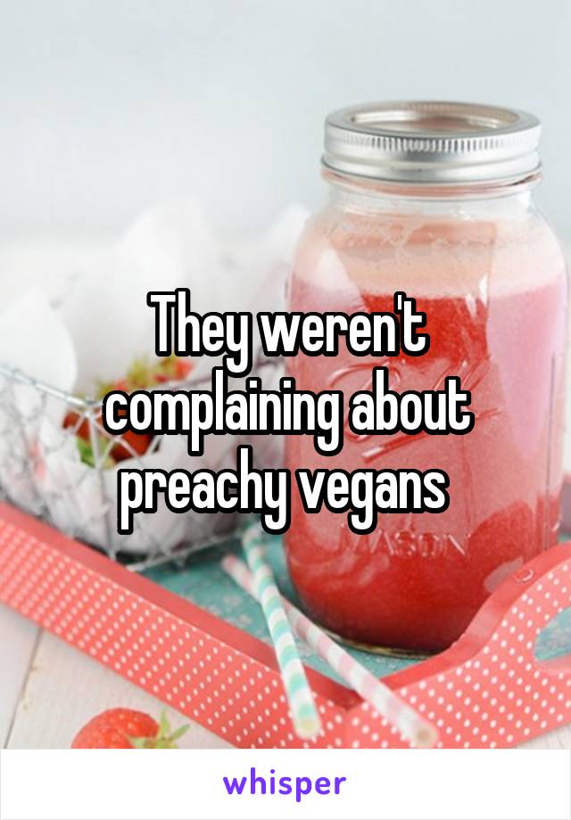 They weren't complaining about preachy vegans 