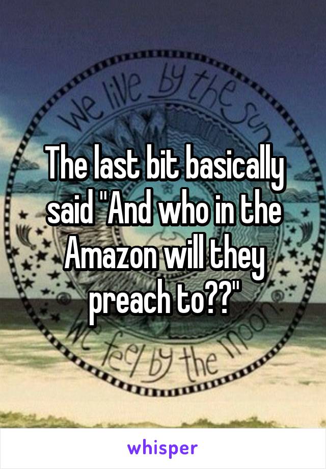 The last bit basically said "And who in the Amazon will they preach to??"