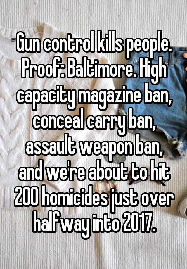 Gun control kills people. Proof: Baltimore. High capacity magazine ban, conceal carry ban, assault weapon ban, and we're about to hit 200 homicides just over halfway into 2017.