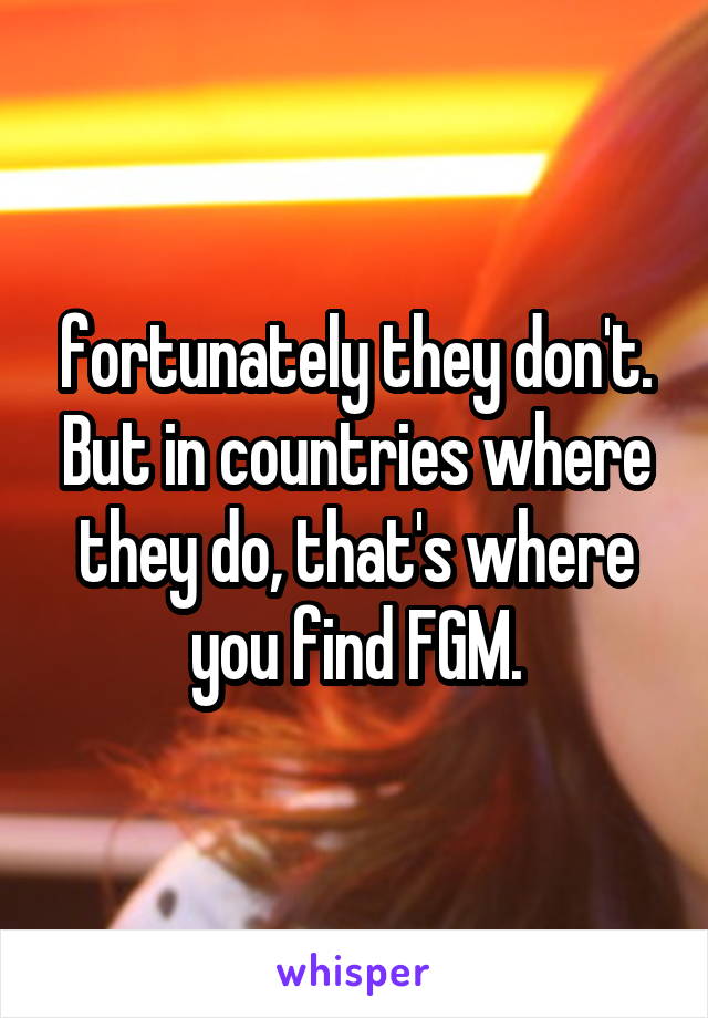  fortunately they don't. But in countries where they do, that's where you find FGM.