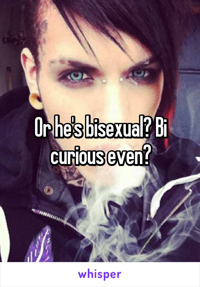 Or he's bisexual? Bi curious even?