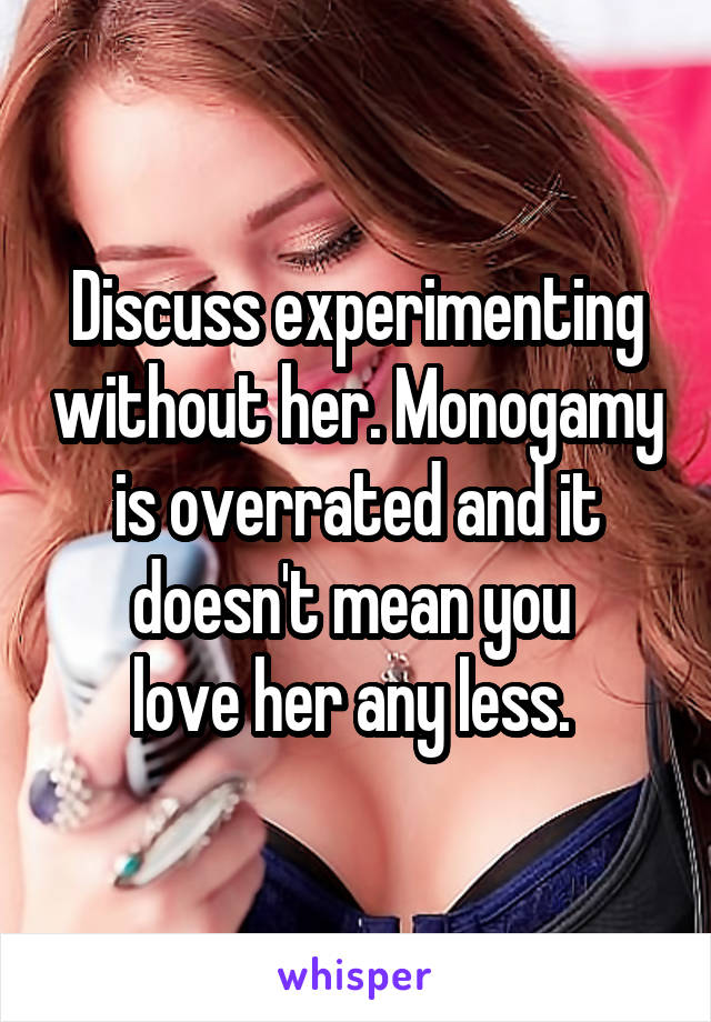 Discuss experimenting without her. Monogamy is overrated and it doesn't mean you 
love her any less. 