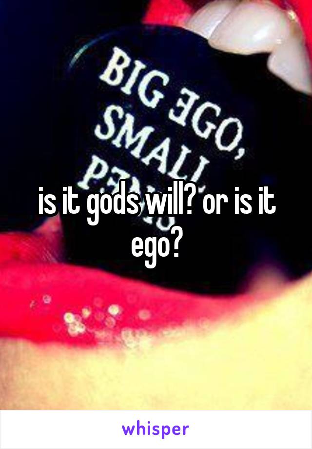 is it gods will? or is it ego?