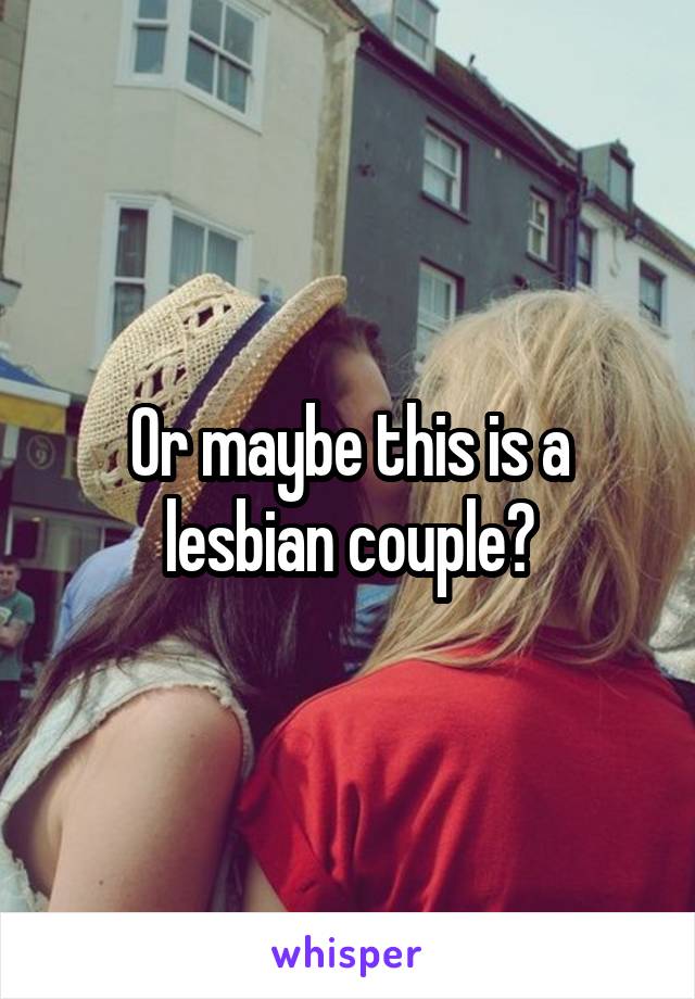 Or maybe this is a lesbian couple?