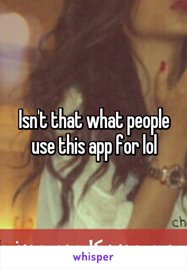 Isn't that what people use this app for lol