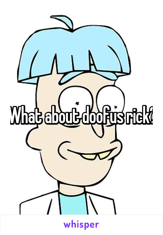 What about doofus rick?