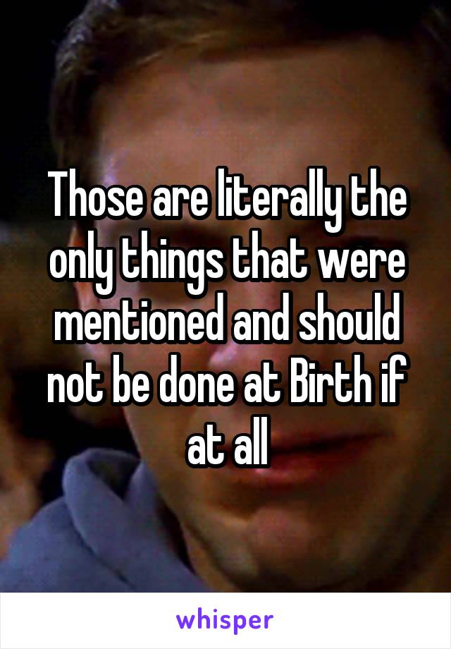 Those are literally the only things that were mentioned and should not be done at Birth if at all