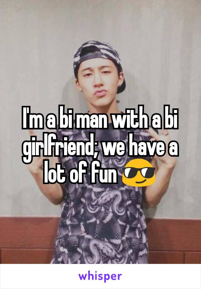 I'm a bi man with a bi girlfriend; we have a lot of fun 😎