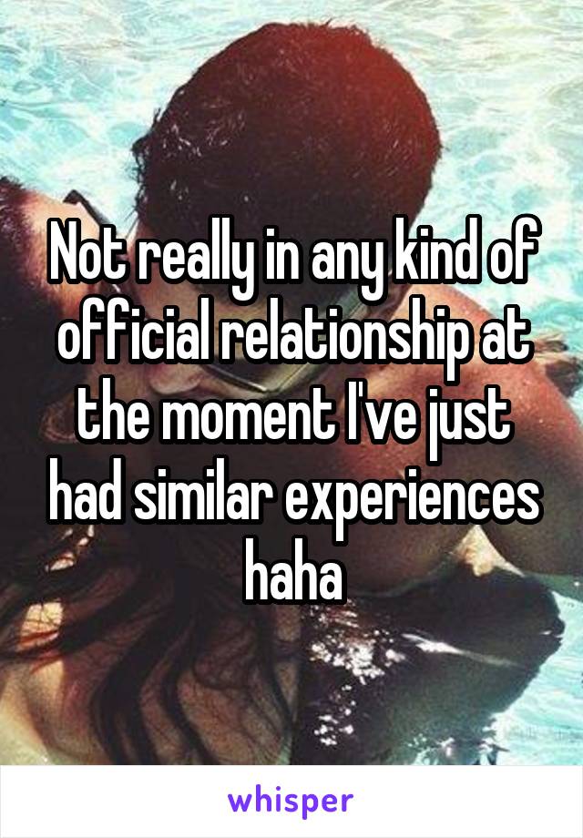 Not really in any kind of official relationship at the moment I've just had similar experiences haha