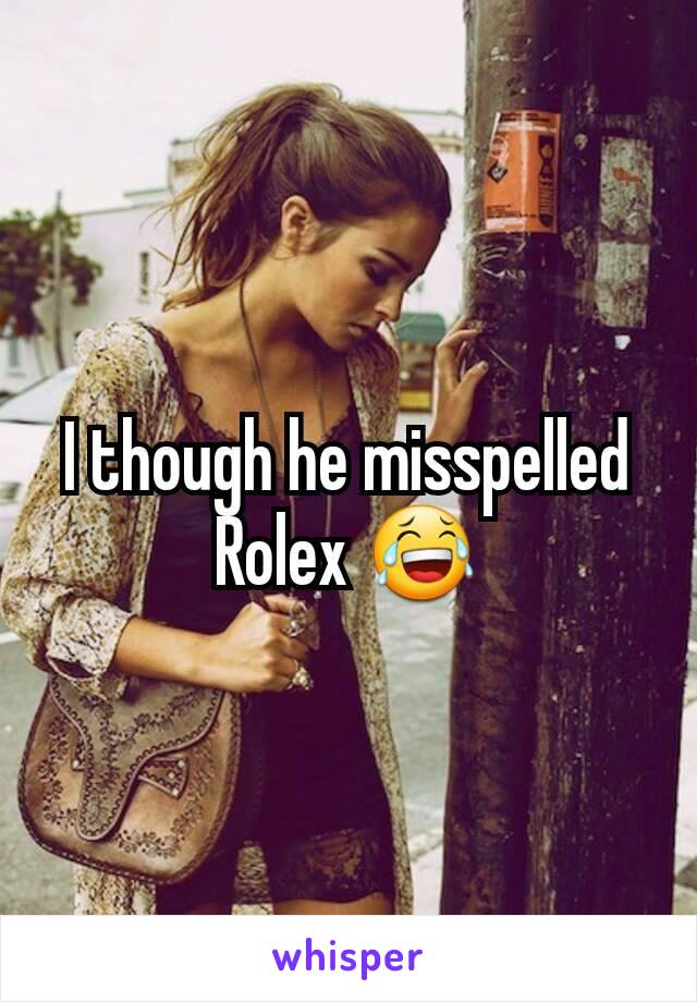 I though he misspelled Rolex 😂
