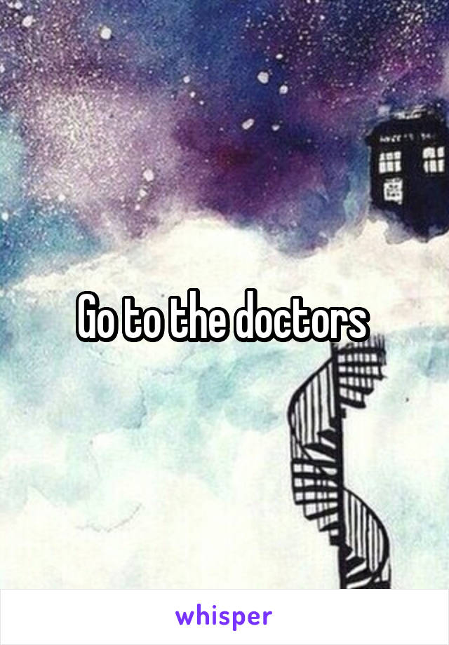 Go to the doctors 