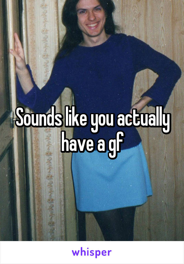 Sounds like you actually have a gf