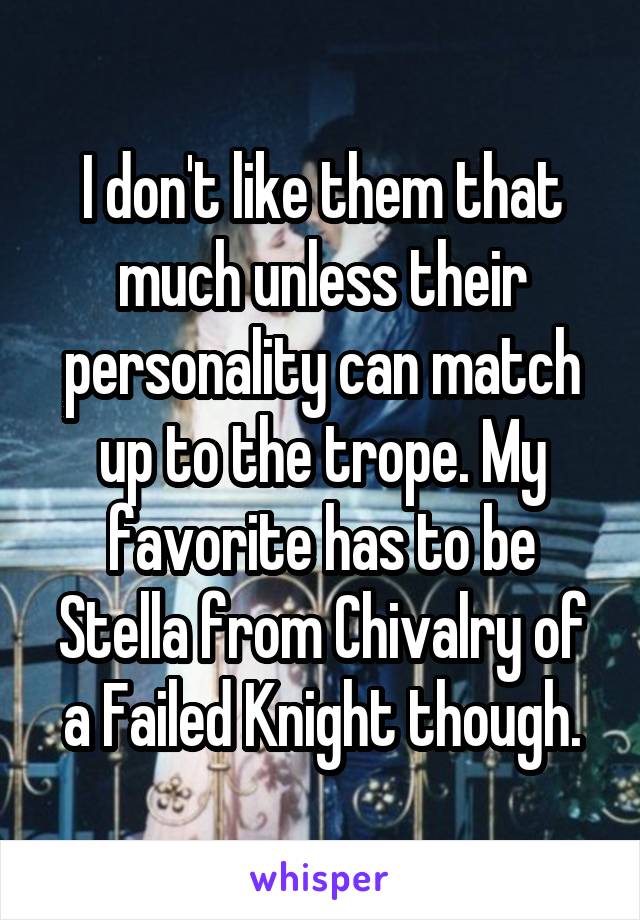 I don't like them that much unless their personality can match up to the trope. My favorite has to be Stella from Chivalry of a Failed Knight though.