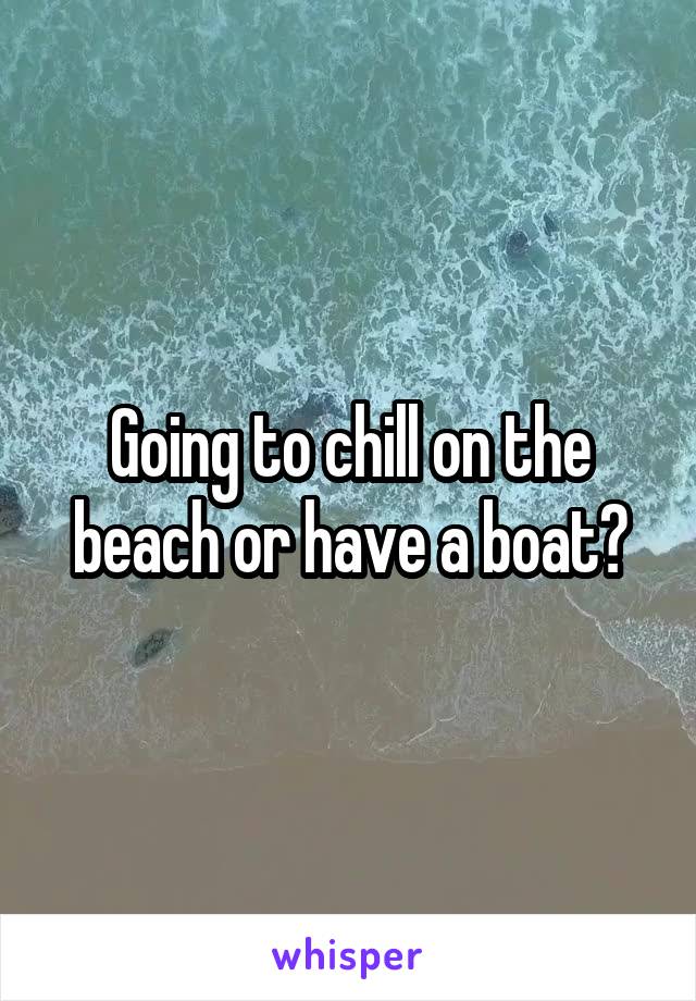 Going to chill on the beach or have a boat?