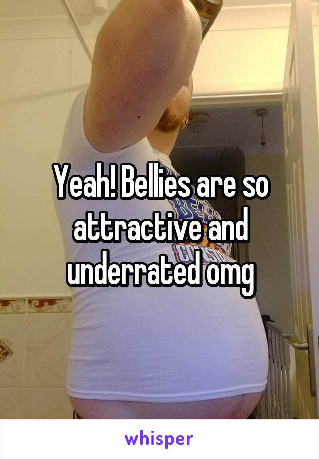 Yeah! Bellies are so attractive and underrated omg