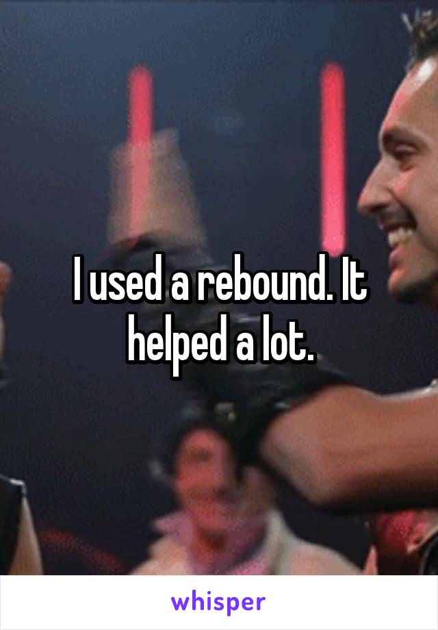 I used a rebound. It helped a lot.