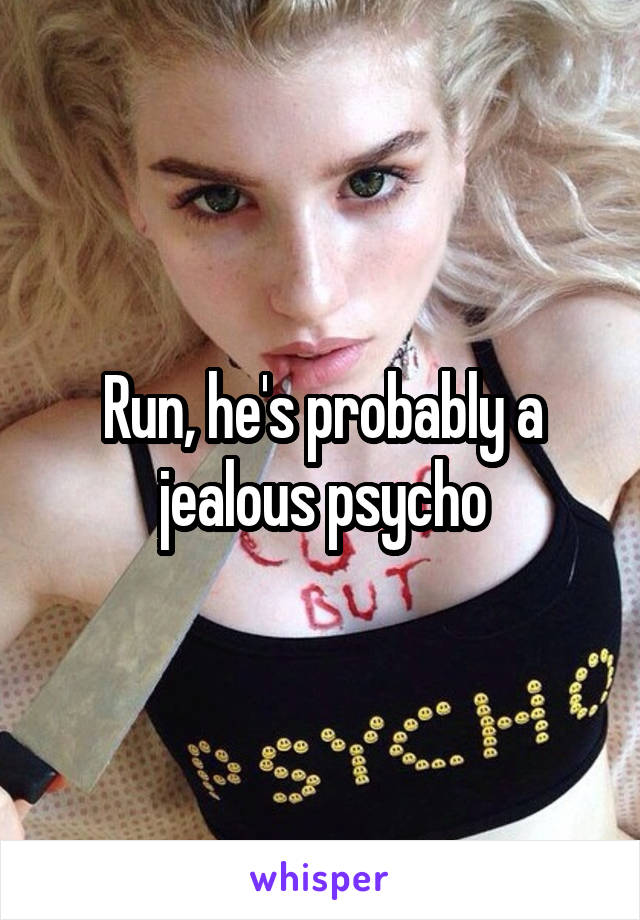 Run, he's probably a jealous psycho