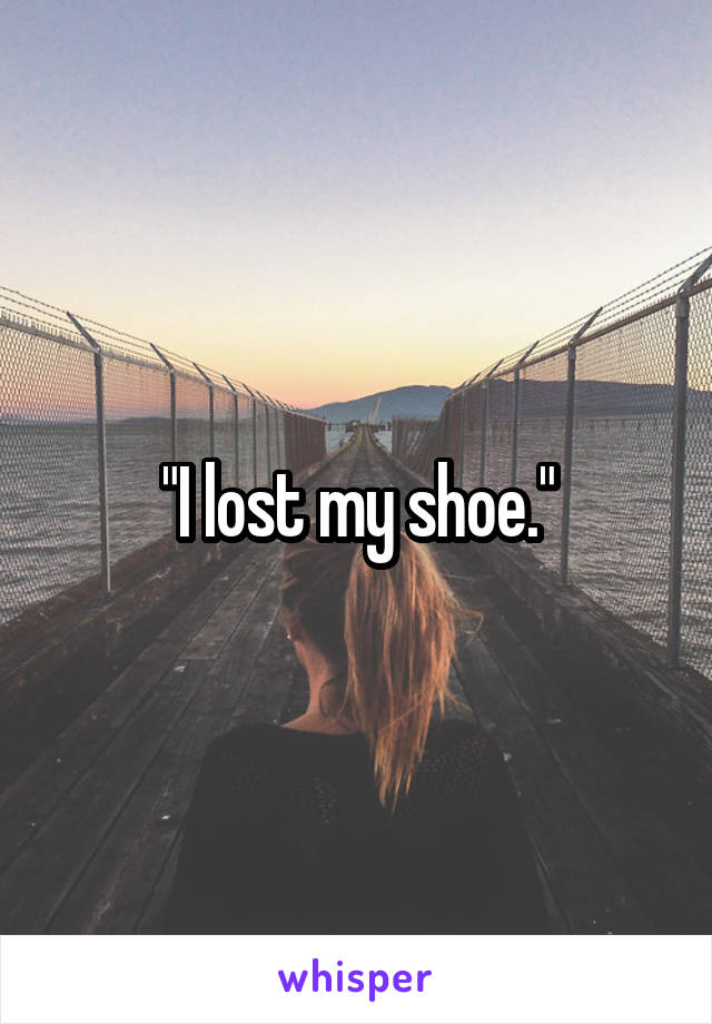 "I lost my shoe."