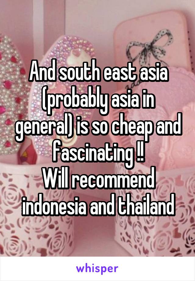 And south east asia (probably asia in general) is so cheap and fascinating !!
Will recommend indonesia and thailand