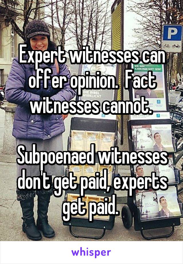 Expert witnesses can offer opinion.  Fact witnesses cannot. 

Subpoenaed witnesses don't get paid, experts get paid. 